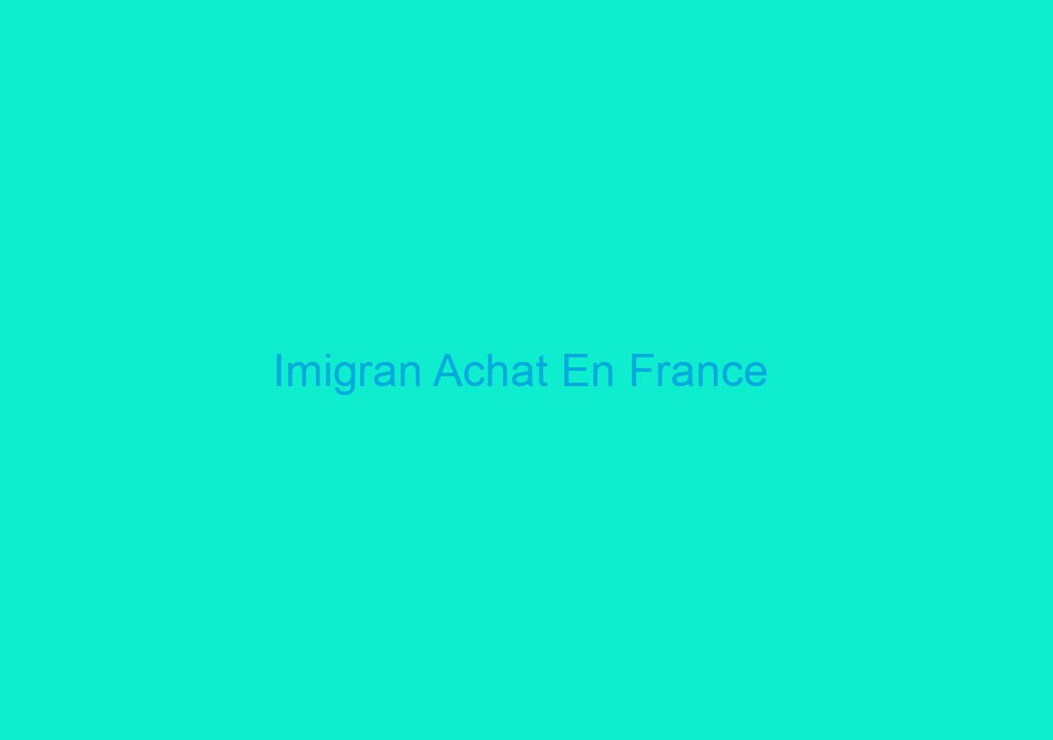Imigran Achat En France / Meilleurs Prix pour tous les clients / Livraison rapide